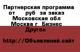 Партнерская программа от 200 руб/ за заказ - Московская обл., Москва г. Бизнес » Другое   